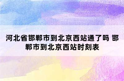 河北省邯郸市到北京西站通了吗 邯郸市到北京西站时刻表